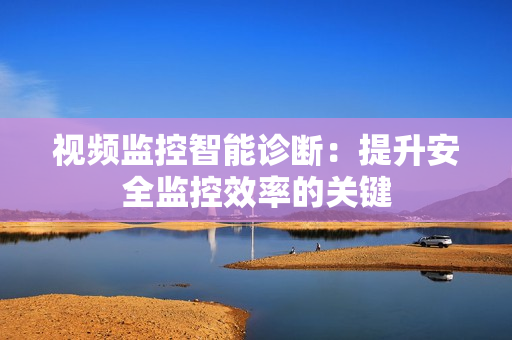 視頻監控智能診斷：提升安全監控效率的關鍵