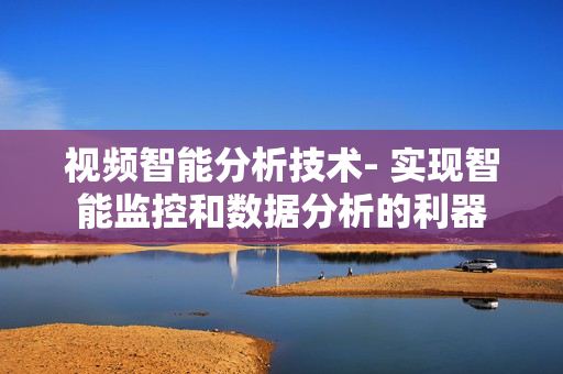 視頻智能分析技術- 實現智能監控和數據分析的利器
