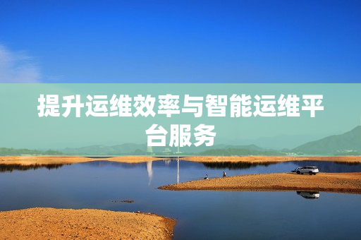 提升運維效率與智能運維平臺服務
