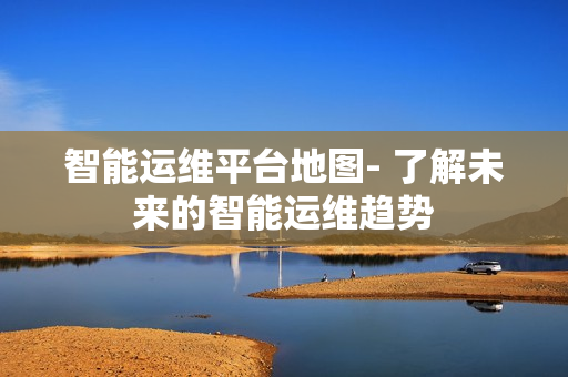 智能運(yùn)維平臺地圖- 了解未來的智能運(yùn)維趨勢