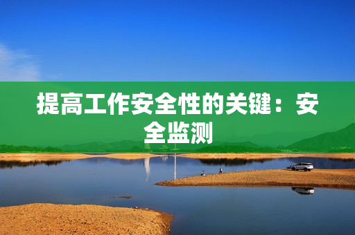 提高工作安全性的關(guān)鍵：安全監(jiān)測
