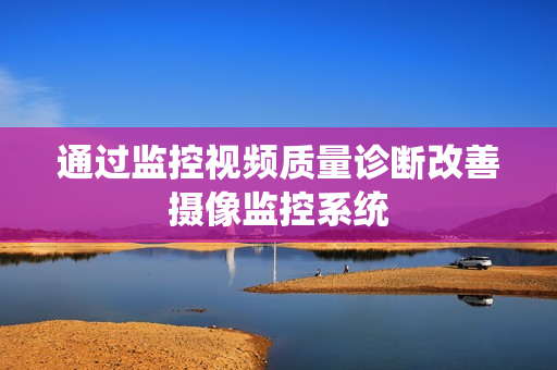 通過監(jiān)控視頻質(zhì)量診斷改善攝像監(jiān)控系統(tǒng)