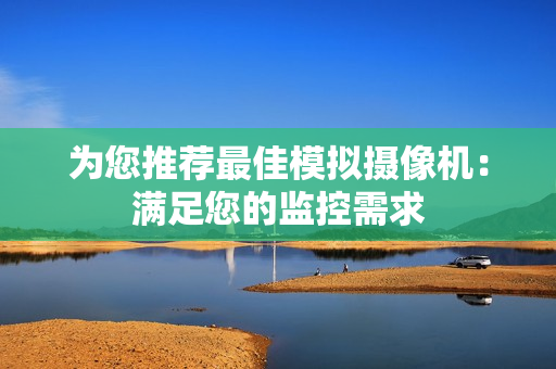 為您推薦最佳模擬攝像機：滿足您的監控需求