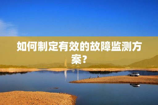 如何制定有效的故障監測方案？