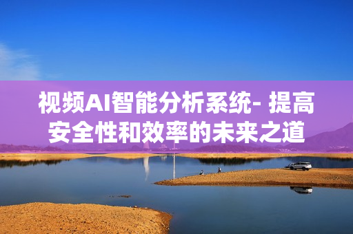 視頻AI智能分析系統- 提高安全性和效率的未來之道
