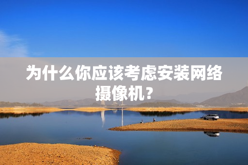 為什么你應該考慮安裝網絡攝像機？