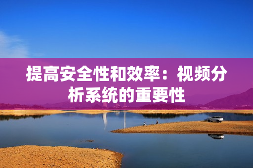 提高安全性和效率：視頻分析系統的重要性