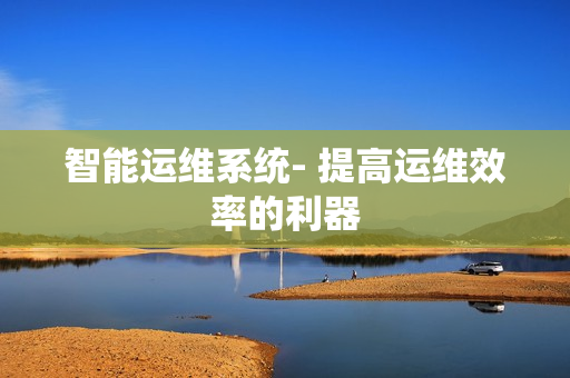 智能運維系統- 提高運維效率的利器