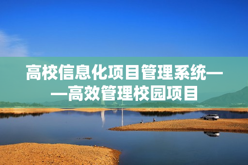 高校信息化項目管理系統——高效管理校園項目