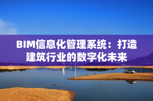 BIM信息化管理系統(tǒng)：打造建筑行業(yè)的數(shù)字化未來