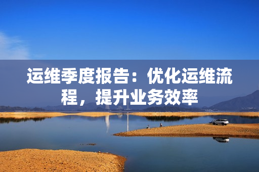 運維季度報告：優(yōu)化運維流程，提升業(yè)務效率