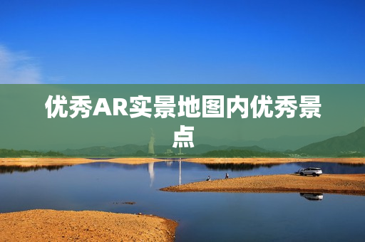 優(yōu)秀AR實景地圖內(nèi)優(yōu)秀景點