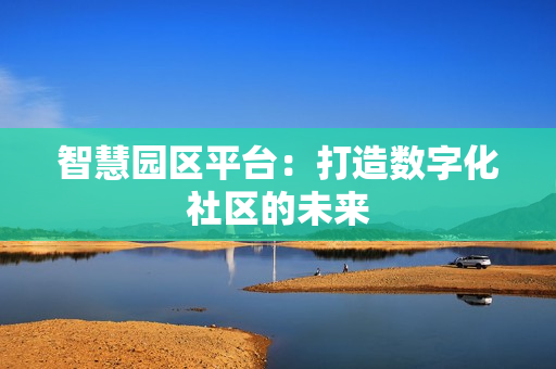 智慧園區平臺：打造數字化社區的未來