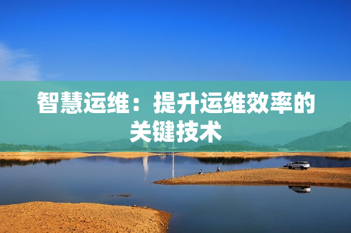 智慧運維：提升運維效率的關鍵技術
