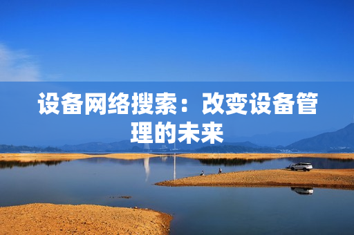 設(shè)備網(wǎng)絡(luò)搜索：改變設(shè)備管理的未來