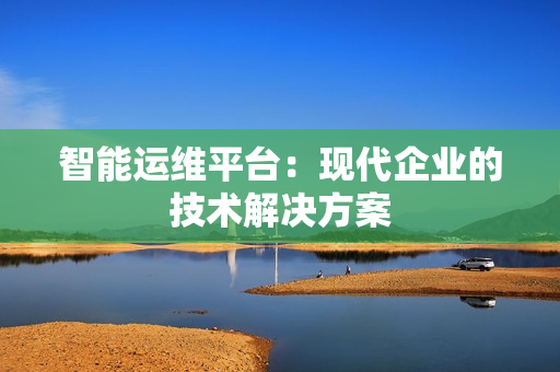 智能運維平臺：現代企業的技術解決方案
