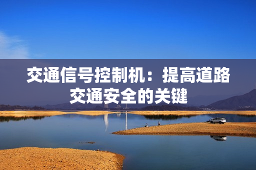 交通信號控制機：提高道路交通安全的關鍵