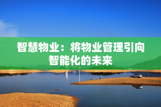 智慧物業(yè)：將物業(yè)管理引向智能化的未來(lái)