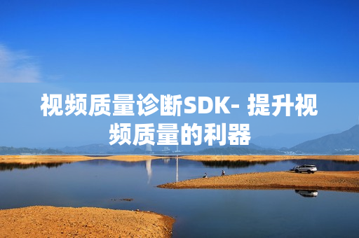 視頻質量診斷SDK- 提升視頻質量的利器