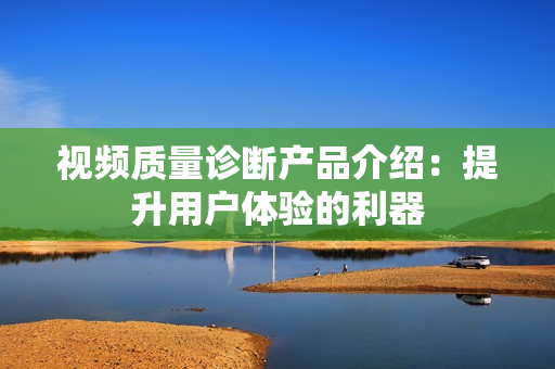 視頻質量診斷產品介紹：提升用戶體驗的利器