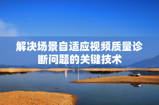 解決場景自適應視頻質量診斷問題的關鍵技術