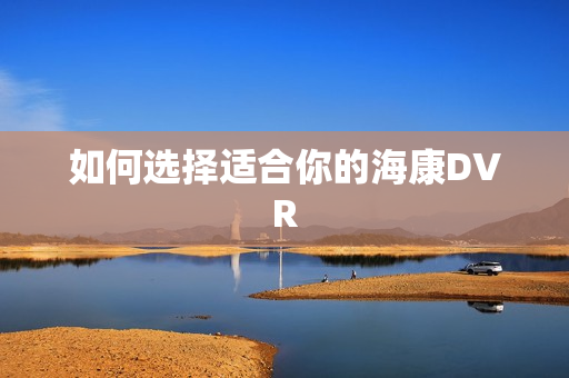 如何選擇適合你的海康DVR