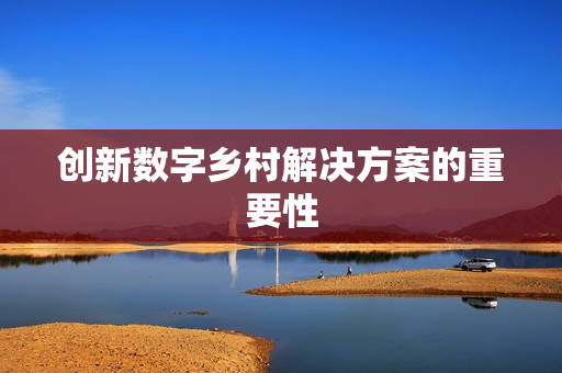 創新數字鄉村解決方案的重要性