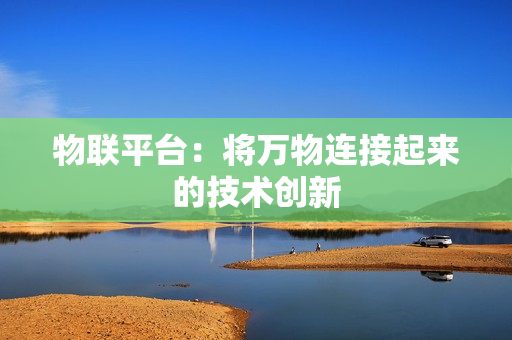 物聯平臺：將萬物連接起來的技術創新