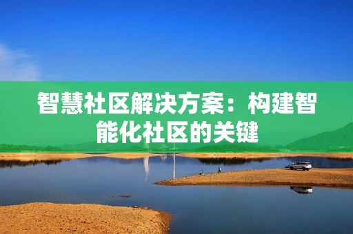 智慧社區解決方案：構建智能化社區的關鍵