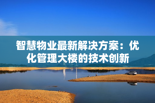 智慧物業最新解決方案：優化管理大樓的技術創新