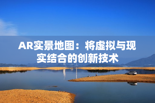 AR實景地圖：將虛擬與現實結合的創新技術
