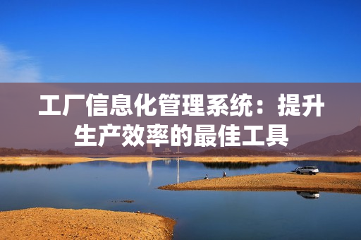 工廠信息化管理系統：提升生產效率的最佳工具