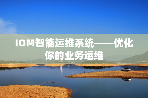 IOM智能運維系統——優化你的業務運維