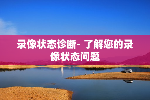 錄像狀態(tài)診斷- 了解您的錄像狀態(tài)問題