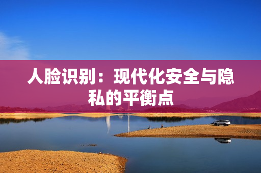 人臉識別：現代化安全與隱私的平衡點