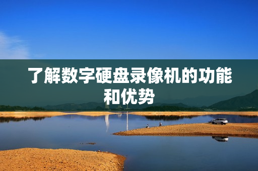 了解數字硬盤錄像機的功能和優勢