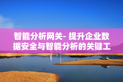 智能分析網關- 提升企業數據安全與智能分析的關鍵工具