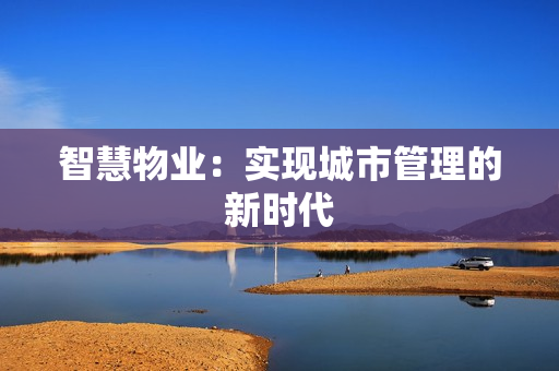 智慧物業：實現城市管理的新時代