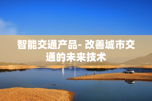 智能交通產品- 改善城市交通的未來技術