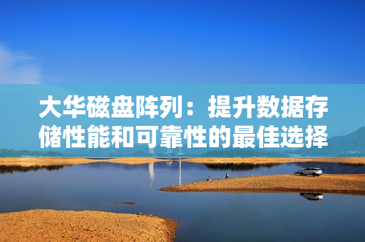 大華磁盤陣列：提升數(shù)據(jù)存儲性能和可靠性的最佳選擇