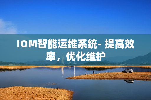 IOM智能運維系統- 提高效率，優化維護