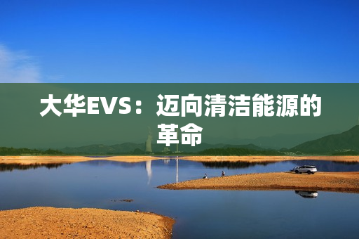 大華EVS：邁向清潔能源的革命