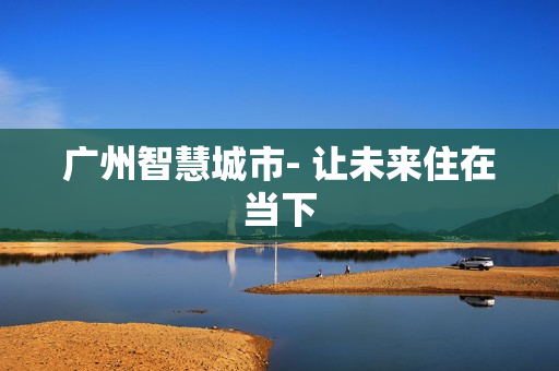 廣州智慧城市- 讓未來住在當下