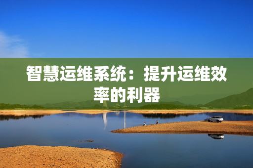 智慧運維系統：提升運維效率的利器