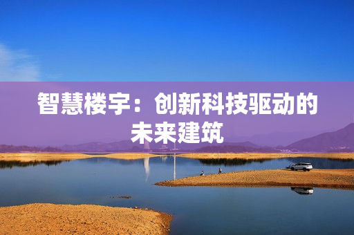 智慧樓宇：創新科技驅動的未來建筑