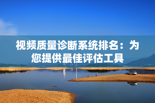 視頻質量診斷系統排名：為您提供最佳評估工具