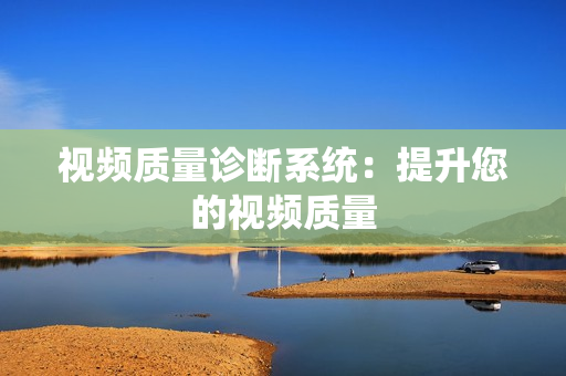 視頻質(zhì)量診斷系統(tǒng)：提升您的視頻質(zhì)量