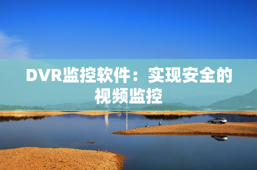 DVR監控軟件：實現安全的視頻監控