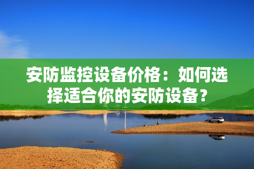 安防監控設備價格：如何選擇適合你的安防設備？